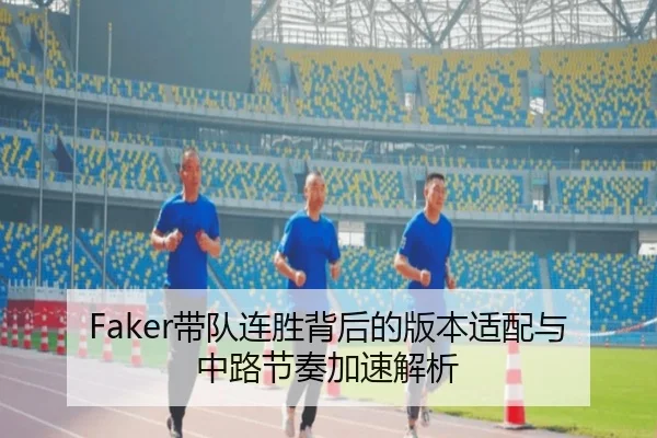 Faker带队连胜背后的版本适配与中路节奏加速解析