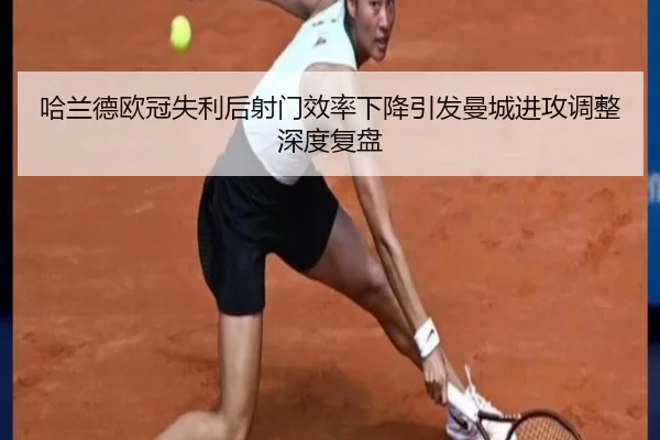 哈兰德欧冠失利后射门效率下降引发曼城进攻调整深度复盘